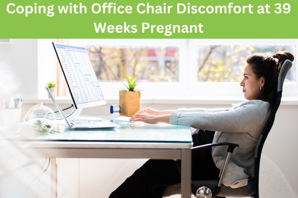 Coping with Office Chair Discomfort at 39 Weeks Pregnant