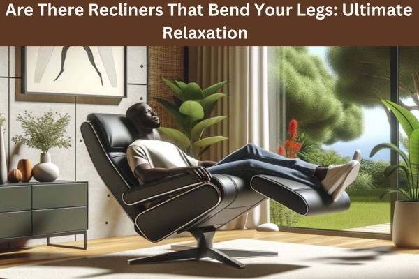 Are There Recliners That Bend Your Legs Ultimate Relaxation