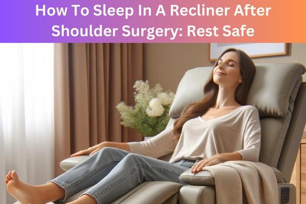 How To Sleep In A Recliner After Shoulder Surgery Rest Safe