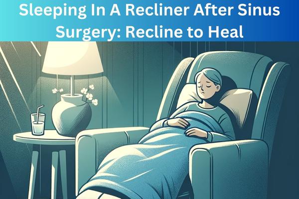 Sleeping In A Recliner After Sinus Surgery Recline to Heal